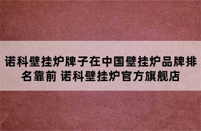 诺科壁挂炉牌子在中国壁挂炉品牌排名靠前 诺科壁挂炉官方旗舰店